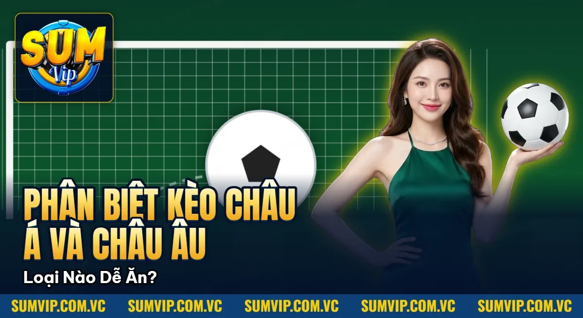 Phân Biệt Kèo Châu Á Và Châu Âu – Loại Nào Dễ Ăn?