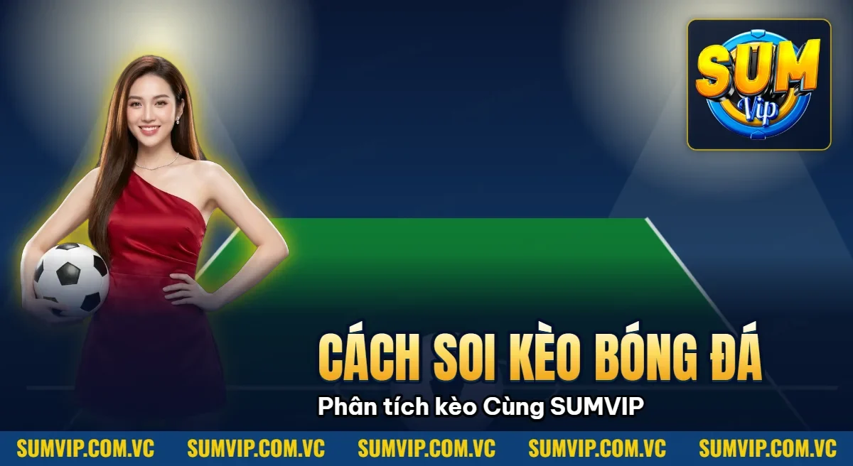 Cách soi kèo bóng đá – Phân tích kèo chuẩn xác Cùng SUMVIP